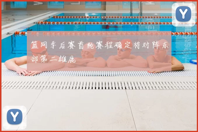 篮网季后赛首轮赛程确定将对阵东部第二雄鹿
