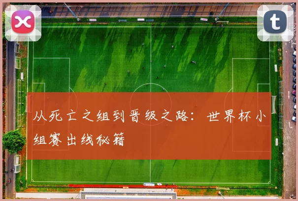 从死亡之组到晋级之路:世界杯小组赛出线秘籍
