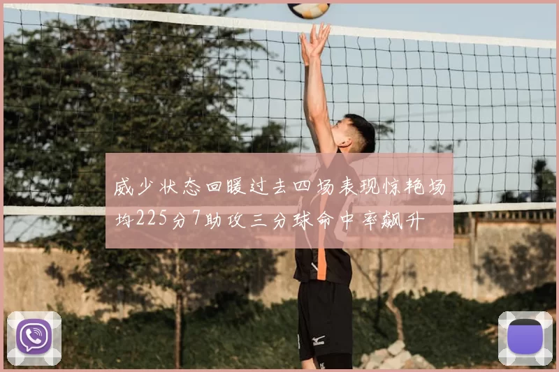 威少状态回暖过去四场表现惊艳场均225分7助攻三分球命中率飙升