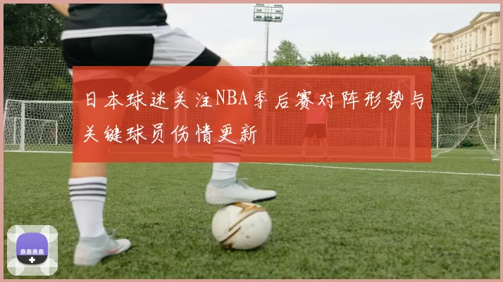 日本球迷关注NBA季后赛对阵形势与关键球员伤情更新