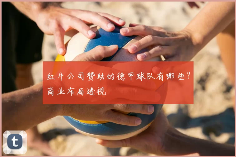 红牛公司赞助的德甲球队有哪些?商业布局透视