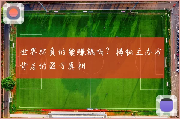 世界杯真的能赚钱吗?揭秘主办方背后的盈亏真相