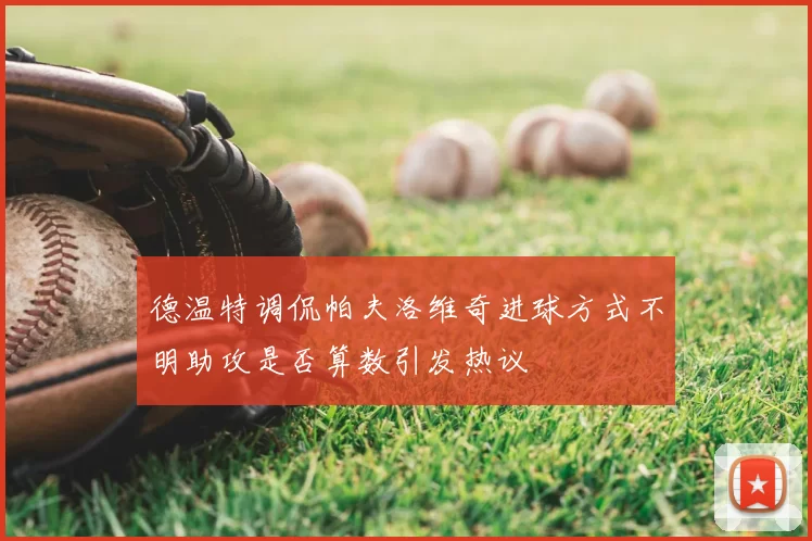 德温特调侃帕夫洛维奇进球方式不明助攻是否算数引发热议