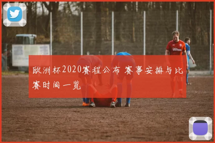 欧洲杯2020赛程公布 赛事安排与比赛时间一览