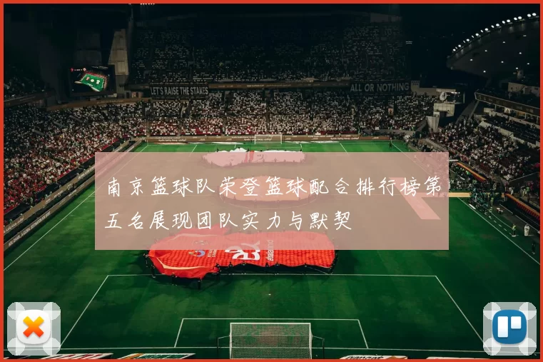 南京篮球队荣登篮球配合排行榜第五名展现团队实力与默契