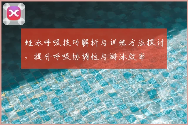 蛙泳呼吸技巧解析与训练方法探讨,提升呼吸协调性与游泳效率