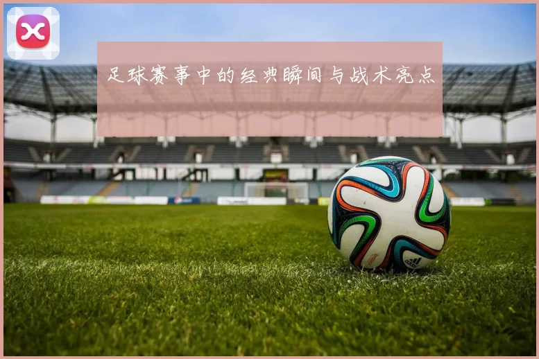 足球赛事中的经典瞬间与战术亮点