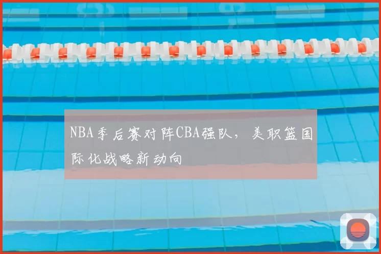 NBA季后赛对阵CBA强队,美职篮国际化战略新动向