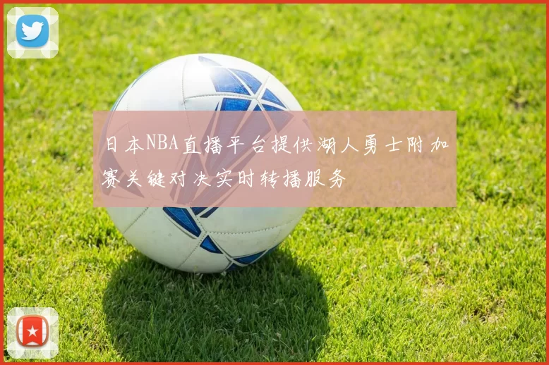 日本NBA直播平台提供湖人勇士附加赛关键对决实时转播服务