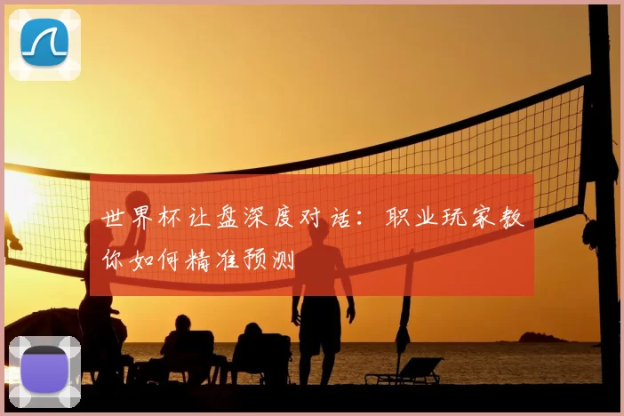 世界杯让盘深度对话:职业玩家教你如何精准预测