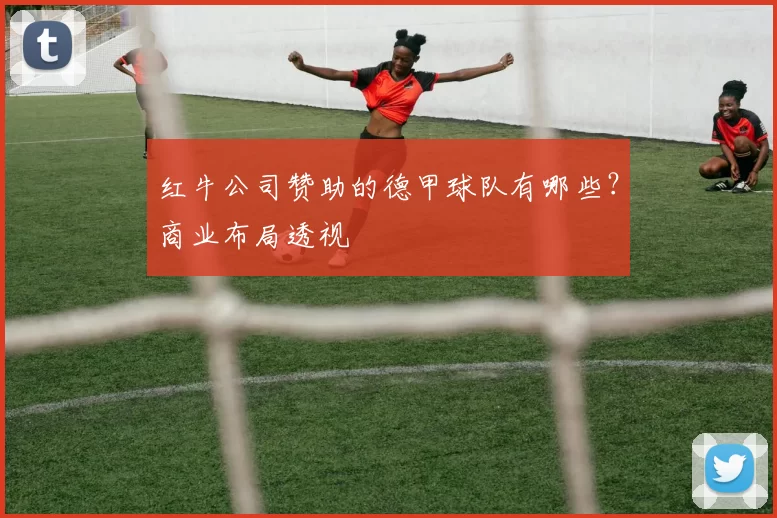 红牛公司赞助的德甲球队有哪些?商业布局透视
