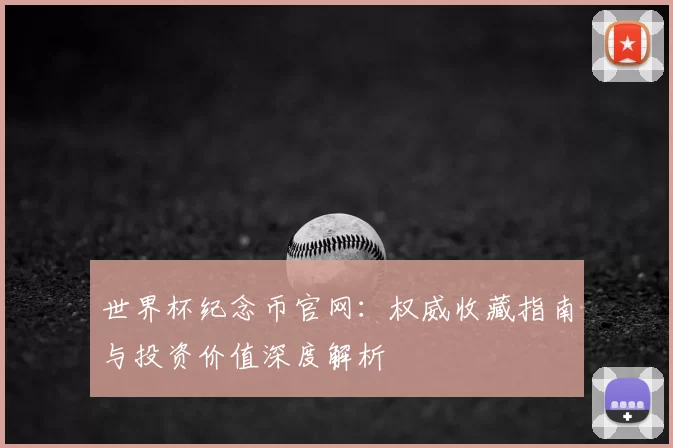 世界杯纪念币官网：权威收藏指南与投资价值深度解析