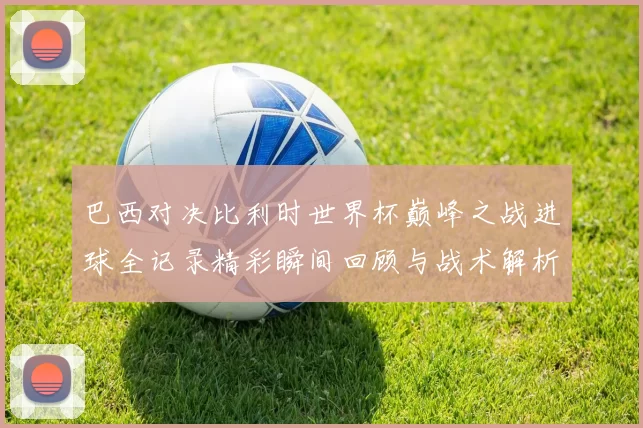 巴西对决比利时世界杯巅峰之战进球全记录精彩瞬间回顾与战术解析