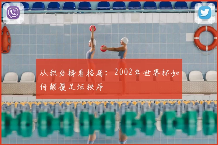 从积分榜看格局：2002年世界杯如何颠覆足坛秩序