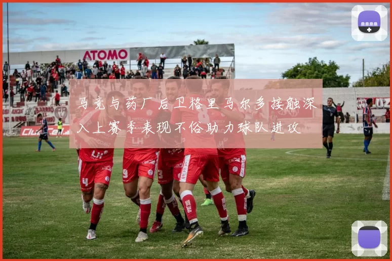 马竞与药厂后卫格里马尔多接触深入上赛季表现不俗助力球队进攻