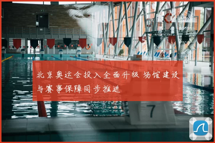 北京奥运会投入全面升级 场馆建设与赛事保障同步推进