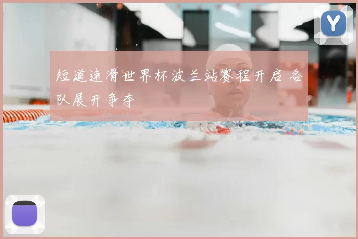 短道速滑世界杯波兰站赛程开启 各队展开争夺