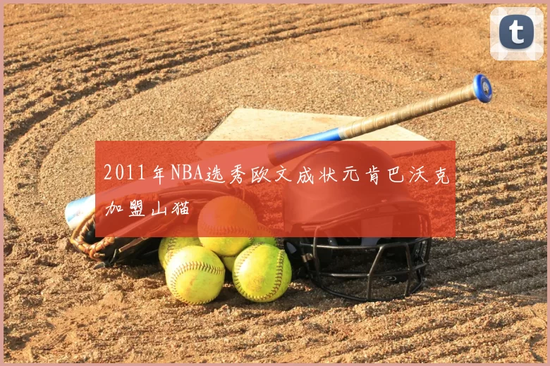 2011年NBA选秀欧文成状元肯巴沃克加盟山猫