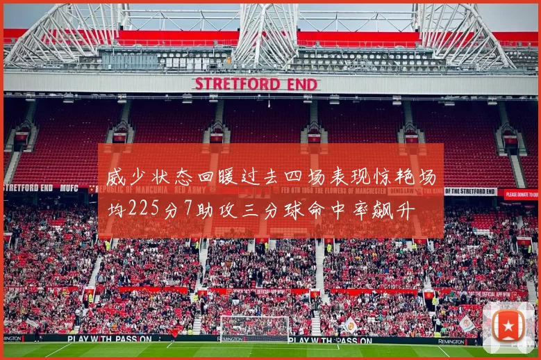 威少状态回暖过去四场表现惊艳场均225分7助攻三分球命中率飙升