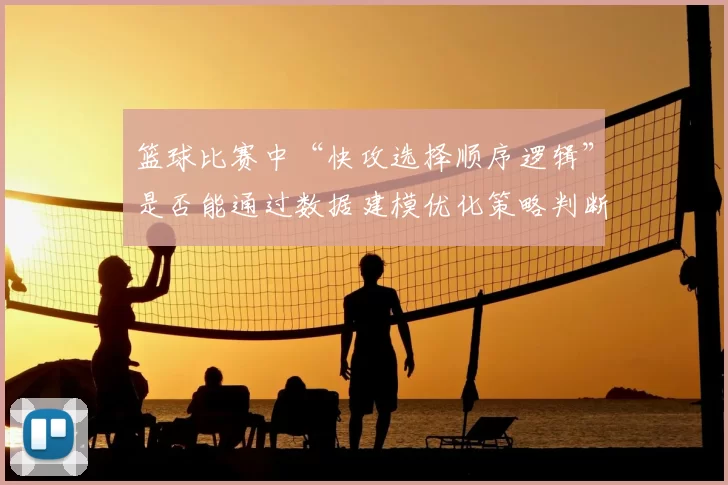 篮球比赛中“快攻选择顺序逻辑”是否能通过数据建模优化策略判断