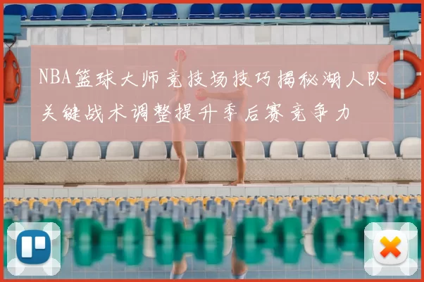 NBA篮球大师竞技场技巧揭秘湖人队关键战术调整提升季后赛竞争力