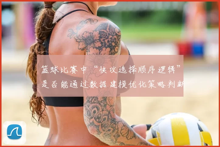 篮球比赛中“快攻选择顺序逻辑”是否能通过数据建模优化策略判断