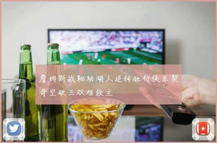 詹姆斯战靴助湖人逆转独行侠东契奇空砍三双难救主
