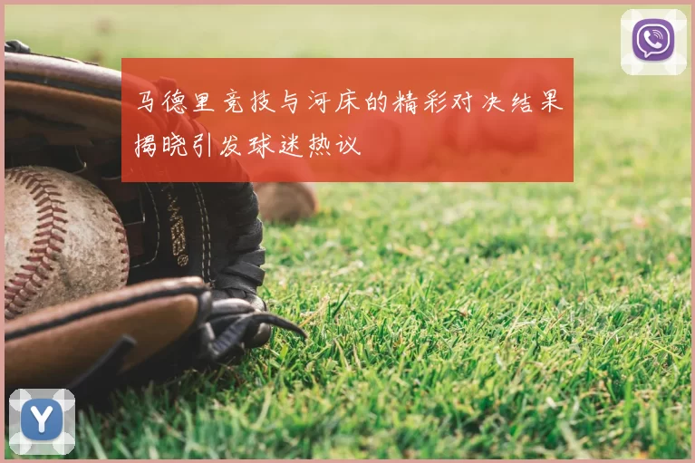 马德里竞技与河床的精彩对决结果揭晓引发球迷热议
