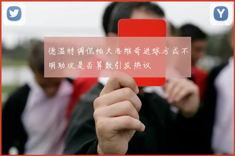 德温特调侃帕夫洛维奇进球方式不明助攻是否算数引发热议