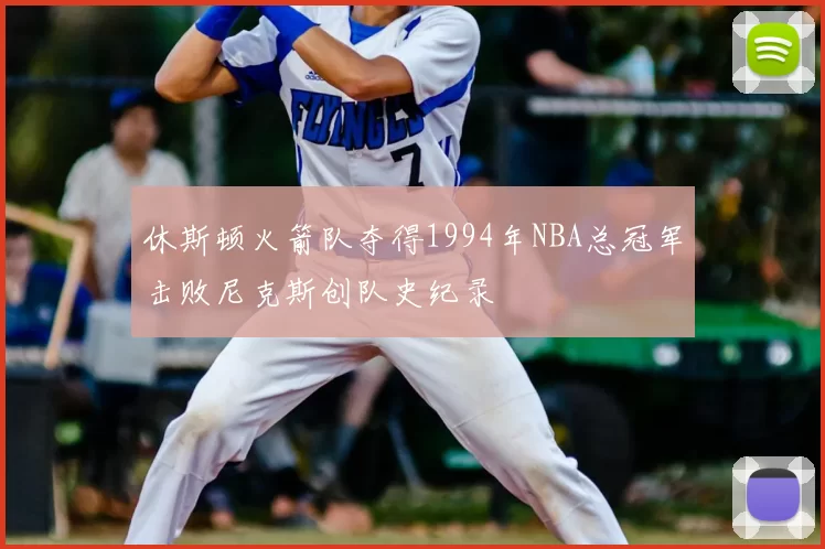 休斯顿火箭队夺得1994年NBA总冠军击败尼克斯创队史纪录