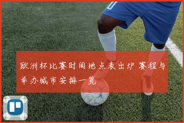 欧洲杯比赛时间地点表出炉 赛程与举办城市安排一览