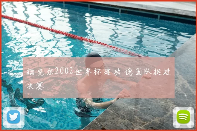 扬克尔2002世界杯建功 德国队挺进决赛