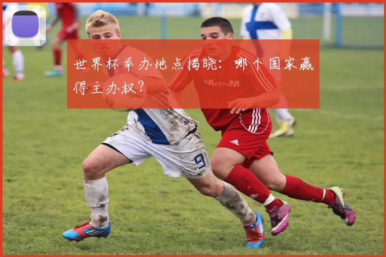 世界杯举办地点揭晓:哪个国家赢得主办权?