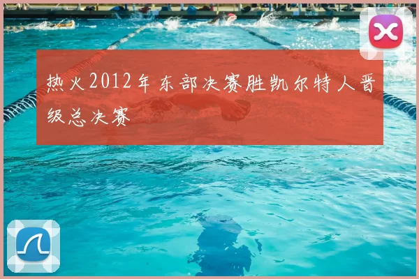 热火2012年东部决赛胜凯尔特人晋级总决赛