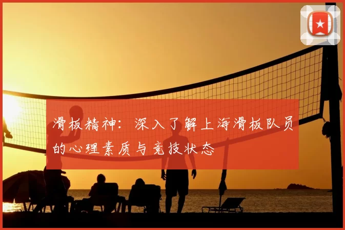滑板精神:深入了解上海滑板队员的心理素质与竞技状态