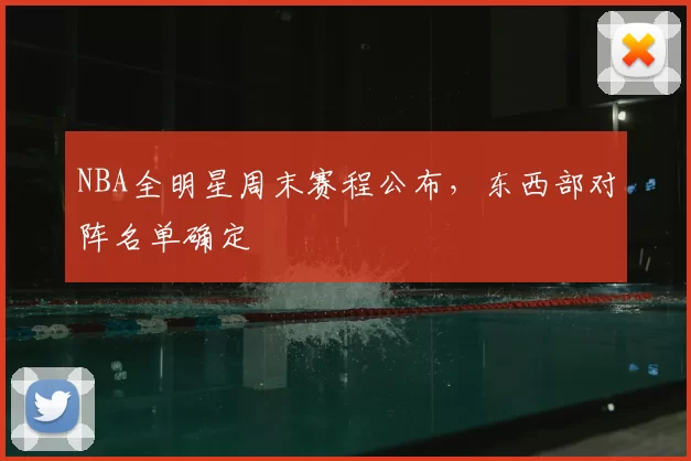 NBA全明星周末赛程公布,东西部对阵名单确定
