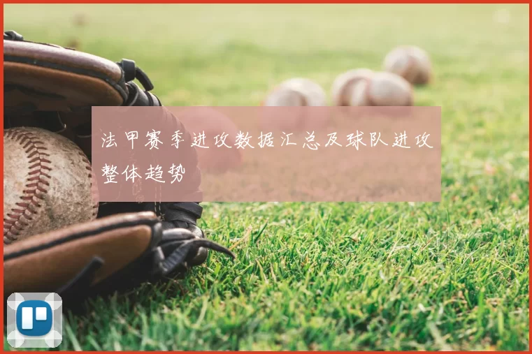 法甲赛季进攻数据汇总及球队进攻整体趋势