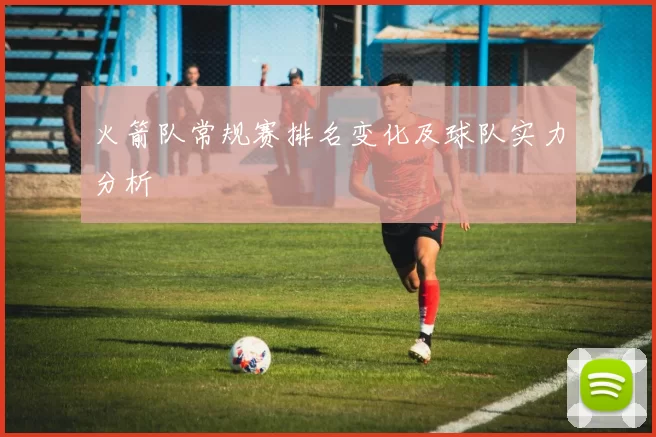 火箭队常规赛排名变化及球队实力分析