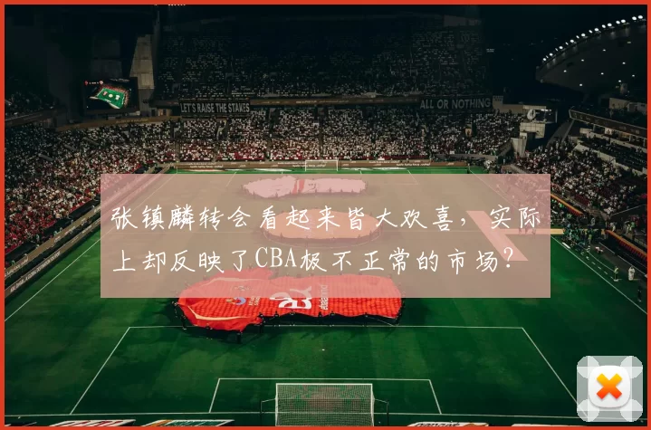 张镇麟转会看起来皆大欢喜，实际上却反映了CBA极不正常的市场？