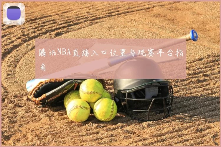 腾讯NBA直播入口位置与观赛平台指南