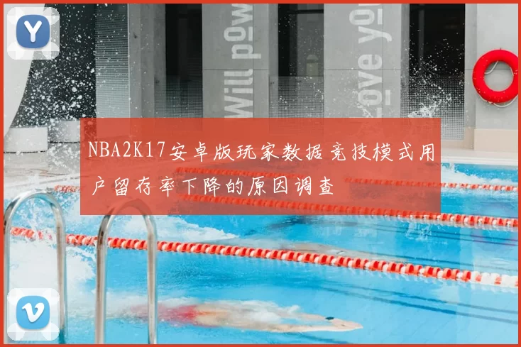 NBA2K17安卓版玩家数据竞技模式用户留存率下降的原因调查