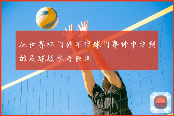 从世界杯门将不守球门事件中学到的足球战术与教训