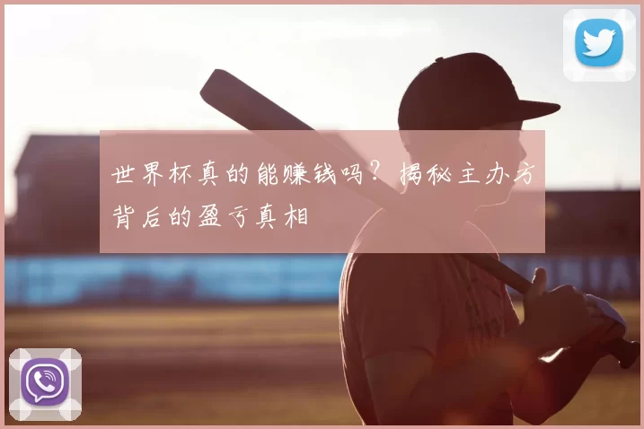 世界杯真的能赚钱吗?揭秘主办方背后的盈亏真相