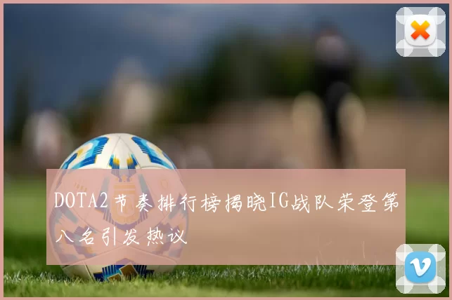 DOTA2节奏排行榜揭晓IG战队荣登第八名引发热议