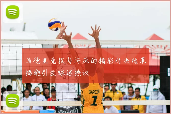 马德里竞技与河床的精彩对决结果揭晓引发球迷热议