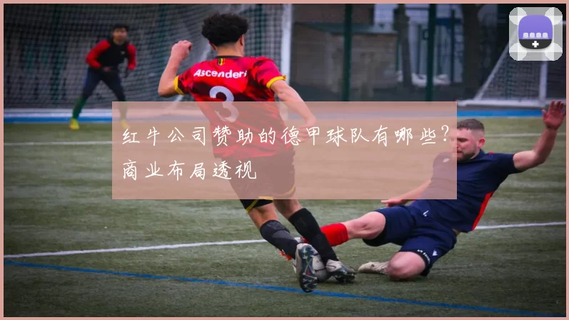 红牛公司赞助的德甲球队有哪些?商业布局透视