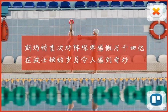 斯玛特首次对阵绿军感慨万千回忆在波士顿的岁月令人感到奇妙