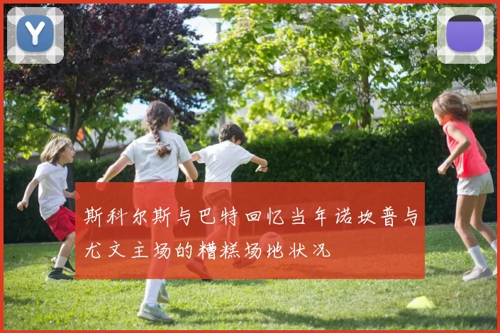 斯科尔斯与巴特回忆当年诺坎普与尤文主场的糟糕场地状况