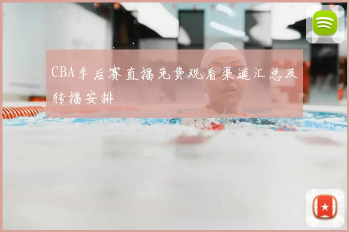 CBA季后赛直播免费观看渠道汇总及转播安排
