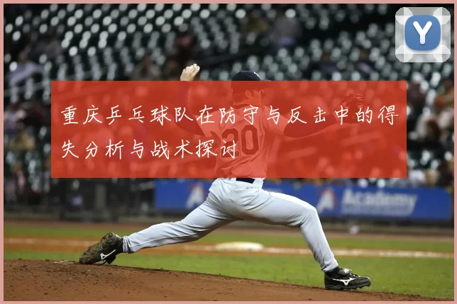重庆乒乓球队在防守与反击中的得失分析与战术探讨